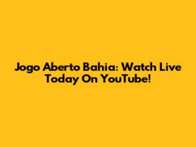Jogo Aberto Bahia: Watch Live Today On YouTube!