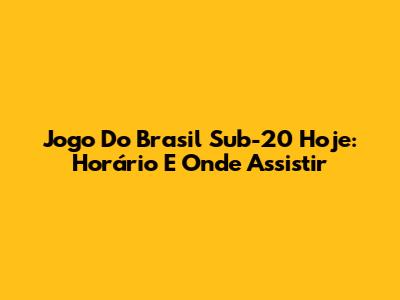 Jogo Do Brasil Sub-20 Hoje: Horário E Onde Assistir