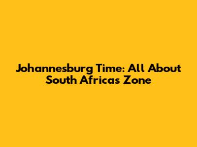 Johannesburg Time: All About South Africa's Zone