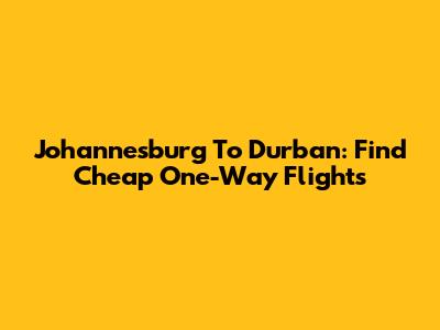 Johannesburg To Durban: Find Cheap One-Way Flights