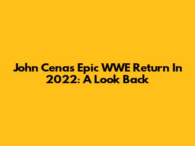John Cena's Epic WWE Return In 2022: A Look Back