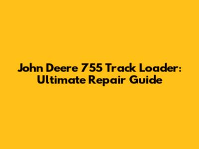 John Deere 755 Track Loader: Ultimate Repair Guide