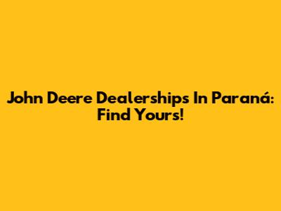 John Deere Dealerships In Paraná: Find Yours!