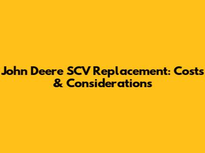 John Deere SCV Replacement: Costs & Considerations