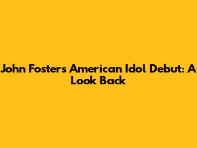 John Foster's American Idol Debut: A Look Back