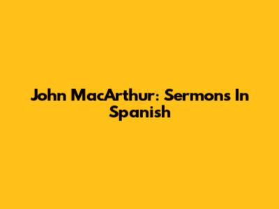 John MacArthur: Sermons In Spanish