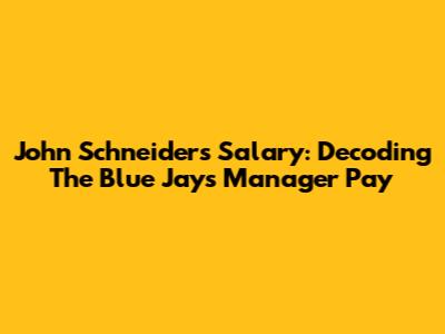 John Schneider's Salary: Decoding The Blue Jays' Manager Pay