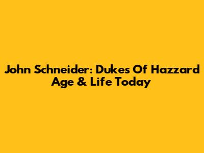 John Schneider: Dukes Of Hazzard Age & Life Today