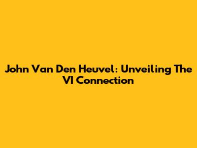 John Van Den Heuvel: Unveiling The VI Connection
