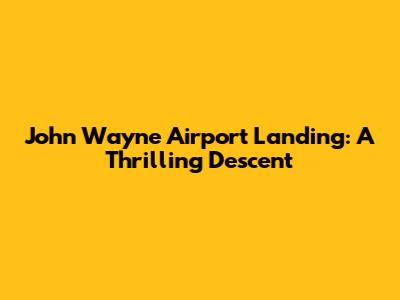John Wayne Airport Landing: A Thrilling Descent