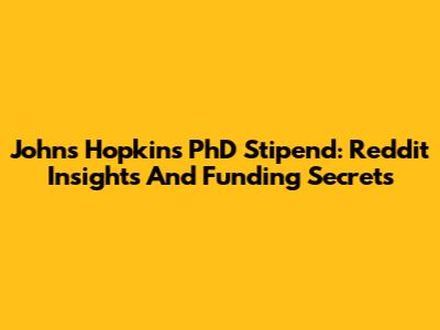 Johns Hopkins PhD Stipend: Reddit Insights And Funding Secrets