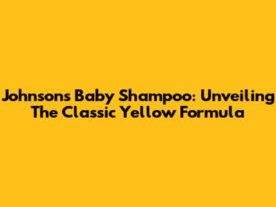 Johnson's Baby Shampoo: Unveiling The Classic Yellow Formula