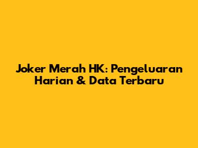 Joker Merah HK: Pengeluaran Harian & Data Terbaru