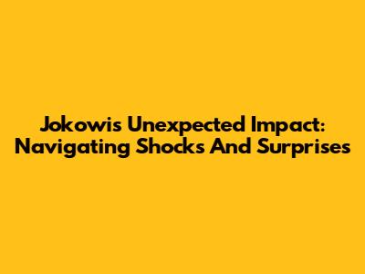 Jokowi's Unexpected Impact: Navigating Shocks And Surprises