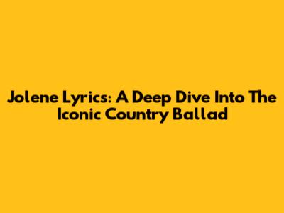 Jolene Lyrics: A Deep Dive Into The Iconic Country Ballad