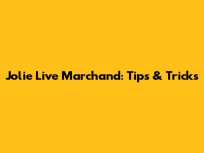 Jolie Live Marchand: Tips & Tricks