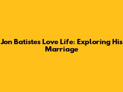 Jon Batiste's Love Life: Exploring His Marriage