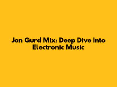 Jon Gurd Mix: Deep Dive Into Electronic Music