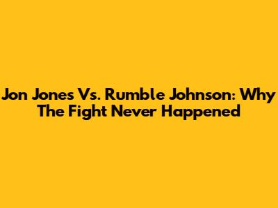 Jon Jones Vs. Rumble Johnson: Why The Fight Never Happened