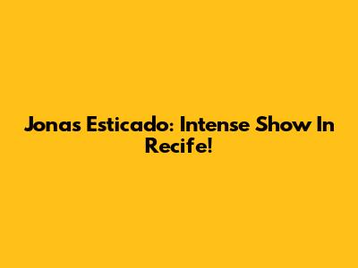 Jonas Esticado: Intense Show In Recife!