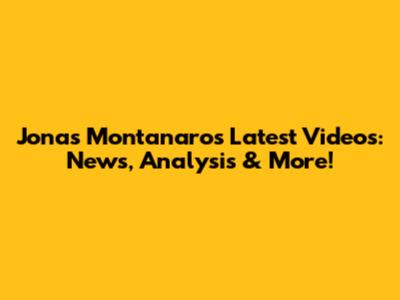 Jonas Montanaro's Latest Videos: News, Analysis & More!