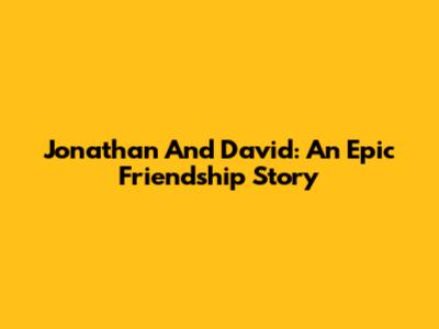 Jonathan And David: An Epic Friendship Story