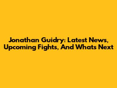 Jonathan Guidry: Latest News, Upcoming Fights, And What's Next