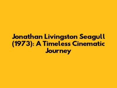 Jonathan Livingston Seagull (1973): A Timeless Cinematic Journey