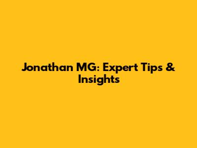 Jonathan MG: Expert Tips & Insights