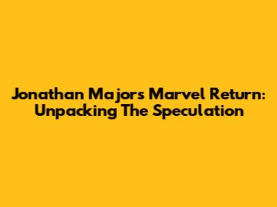 Jonathan Majors Marvel Return: Unpacking The Speculation