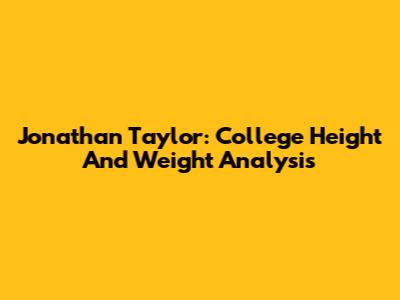 Jonathan Taylor: College Height And Weight Analysis