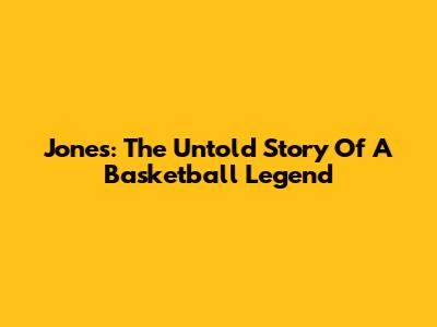 Jones: The Untold Story Of A Basketball Legend