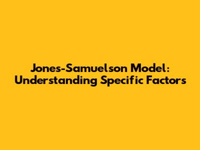 Jones-Samuelson Model: Understanding Specific Factors