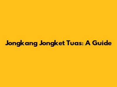 Jongkang Jongket Tuas: A Guide