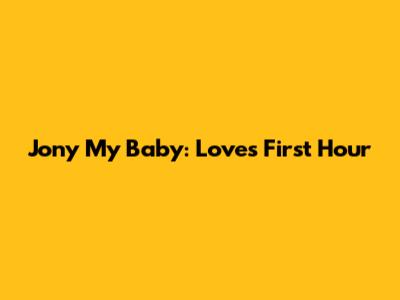 Jony My Baby: Love's First Hour
