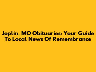 Joplin, MO Obituaries: Your Guide To Local News Of Remembrance