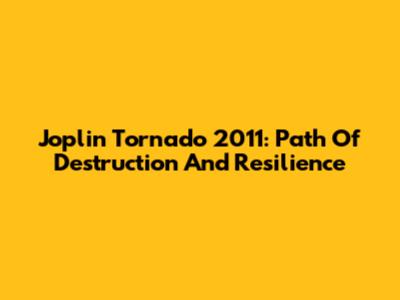 Joplin Tornado 2011: Path Of Destruction And Resilience