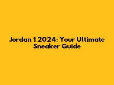 Jordan 1 2024: Your Ultimate Sneaker Guide
