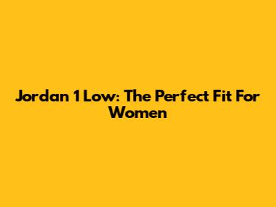 Jordan 1 Low: The Perfect Fit For Women