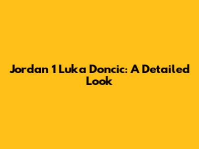 Jordan 1 Luka Doncic: A Detailed Look