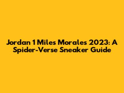 Jordan 1 Miles Morales 2023: A Spider-Verse Sneaker Guide