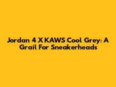 Jordan 4 X KAWS Cool Grey: A Grail For Sneakerheads