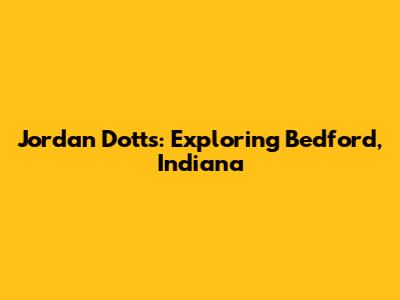 Jordan Dotts: Exploring Bedford, Indiana