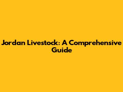 Jordan Livestock: A Comprehensive Guide