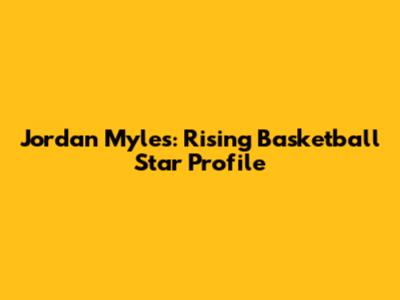 Jordan Myles: Rising Basketball Star Profile
