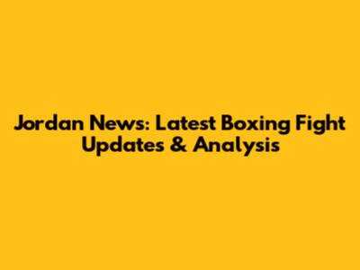 Jordan News: Latest Boxing Fight Updates & Analysis