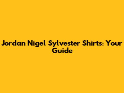 Jordan Nigel Sylvester Shirts: Your Guide