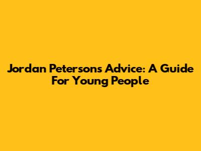 Jordan Peterson's Advice: A Guide For Young People