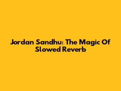 Jordan Sandhu: The Magic Of Slowed Reverb