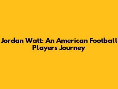Jordan Watt: An American Football Player's Journey